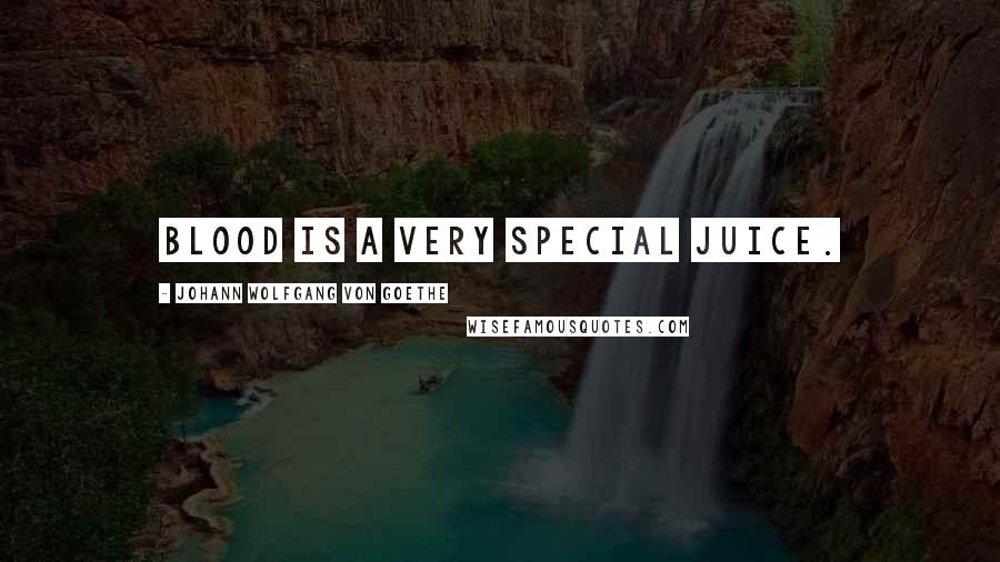 Johann Wolfgang Von Goethe Quotes: Blood is a very special juice.