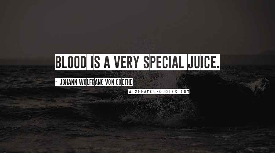 Johann Wolfgang Von Goethe Quotes: Blood is a very special juice.