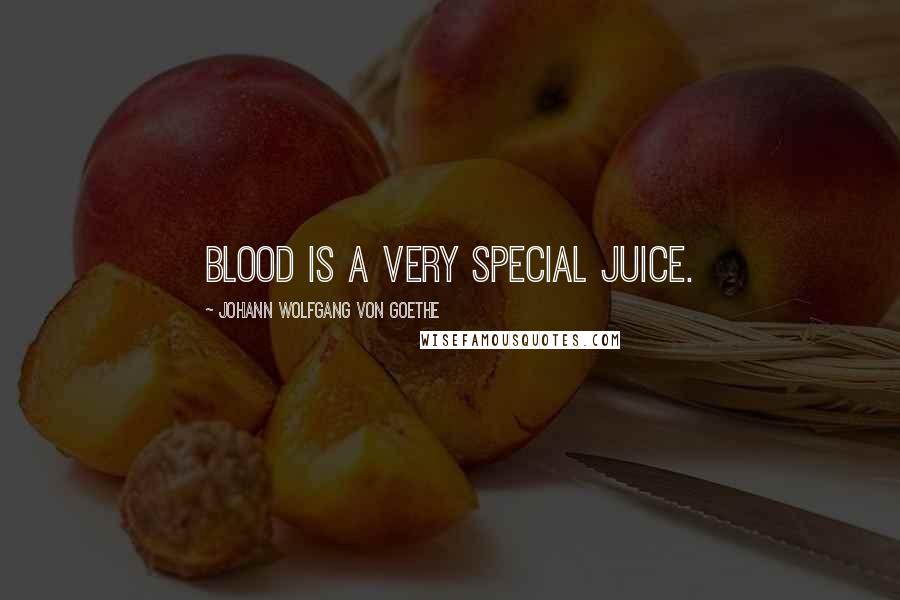 Johann Wolfgang Von Goethe Quotes: Blood is a very special juice.