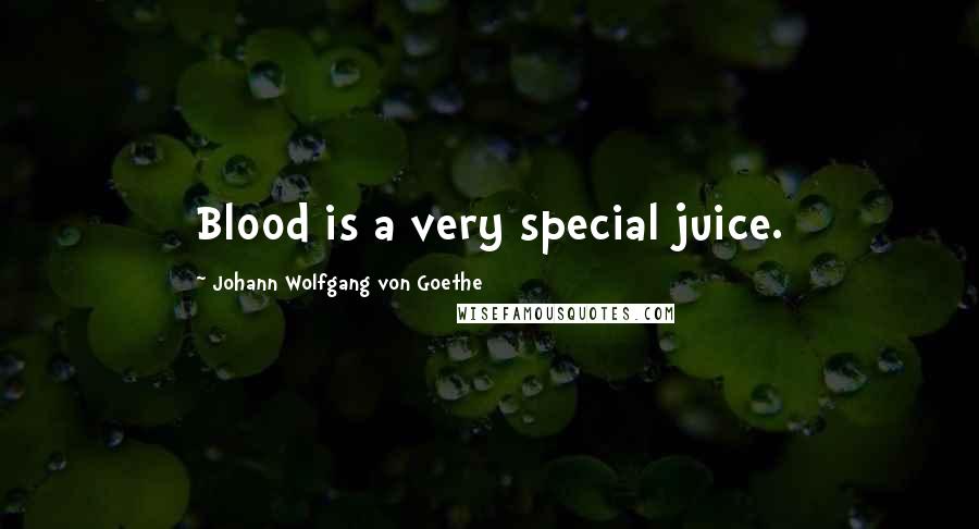 Johann Wolfgang Von Goethe Quotes: Blood is a very special juice.