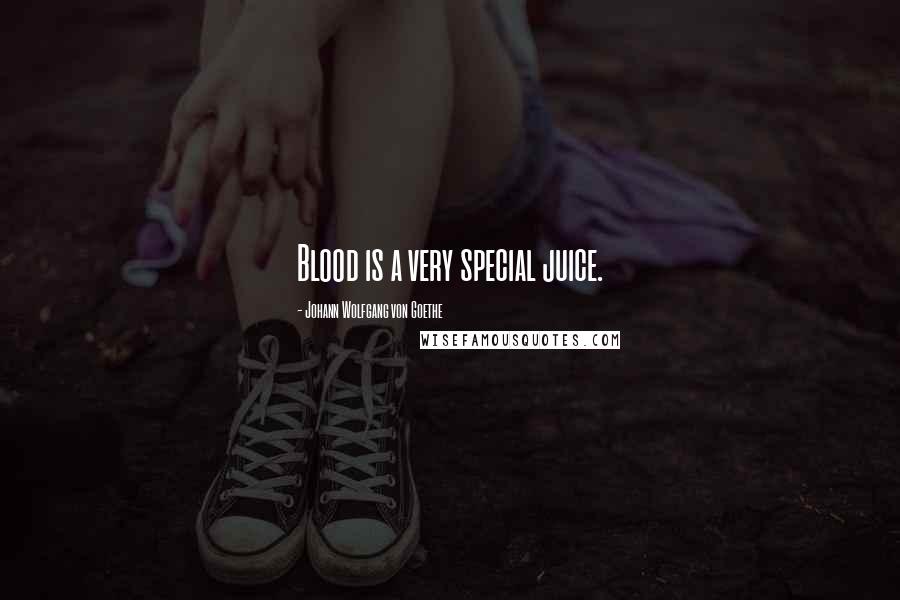 Johann Wolfgang Von Goethe Quotes: Blood is a very special juice.