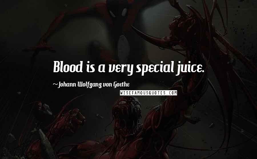 Johann Wolfgang Von Goethe Quotes: Blood is a very special juice.