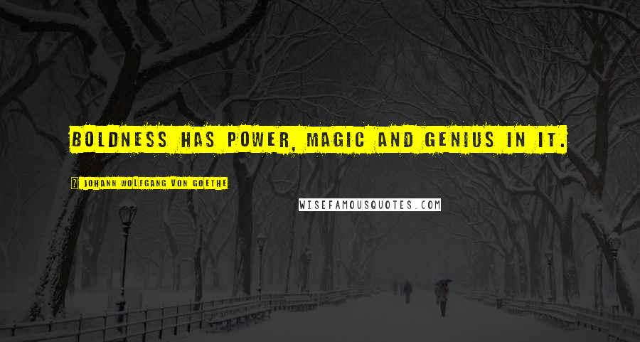 Johann Wolfgang Von Goethe Quotes: Boldness has power, magic and genius in it.