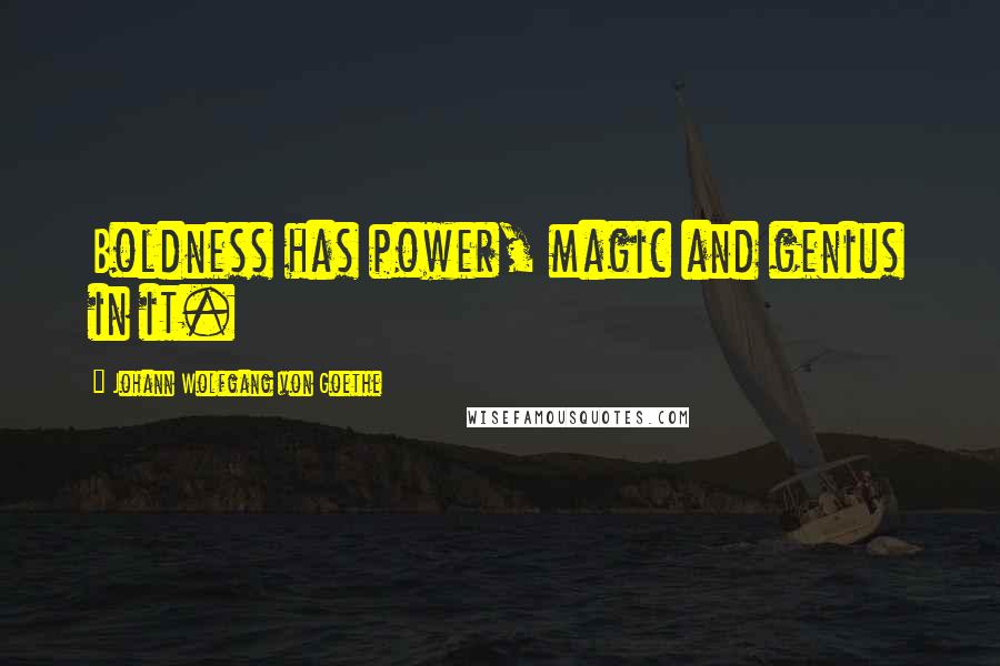 Johann Wolfgang Von Goethe Quotes: Boldness has power, magic and genius in it.