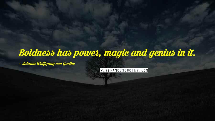Johann Wolfgang Von Goethe Quotes: Boldness has power, magic and genius in it.