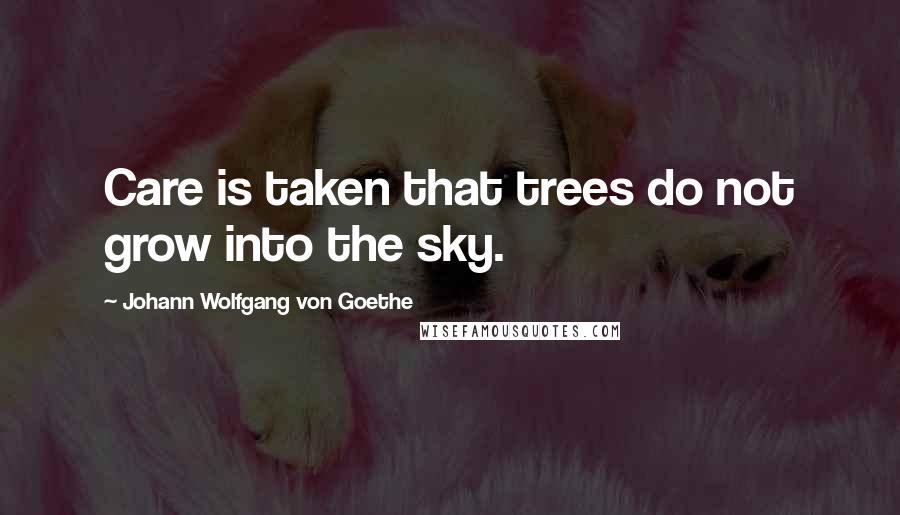 Johann Wolfgang Von Goethe Quotes: Care is taken that trees do not grow into the sky.