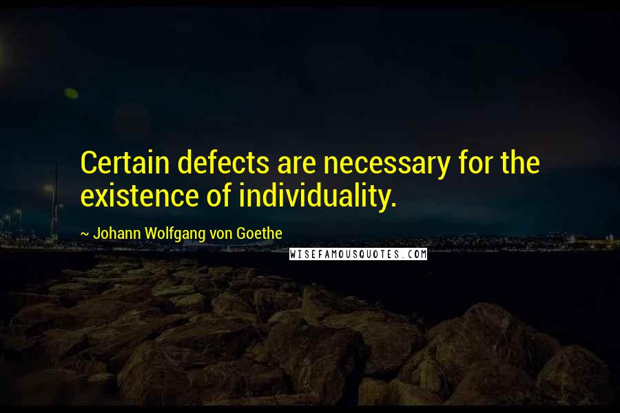 Johann Wolfgang Von Goethe Quotes: Certain defects are necessary for the existence of individuality.