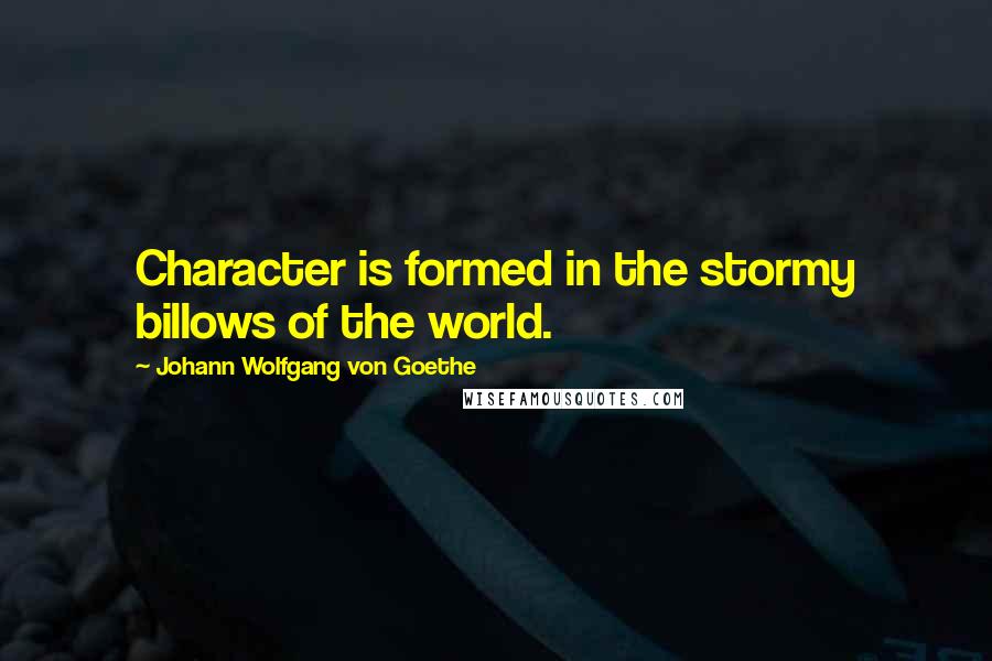 Johann Wolfgang Von Goethe Quotes: Character is formed in the stormy billows of the world.