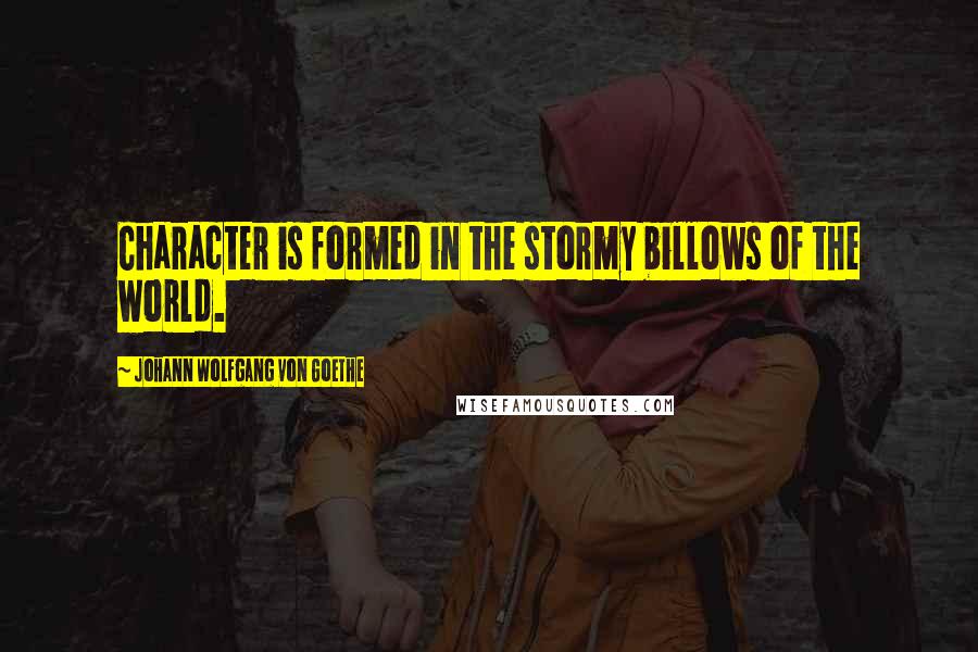 Johann Wolfgang Von Goethe Quotes: Character is formed in the stormy billows of the world.