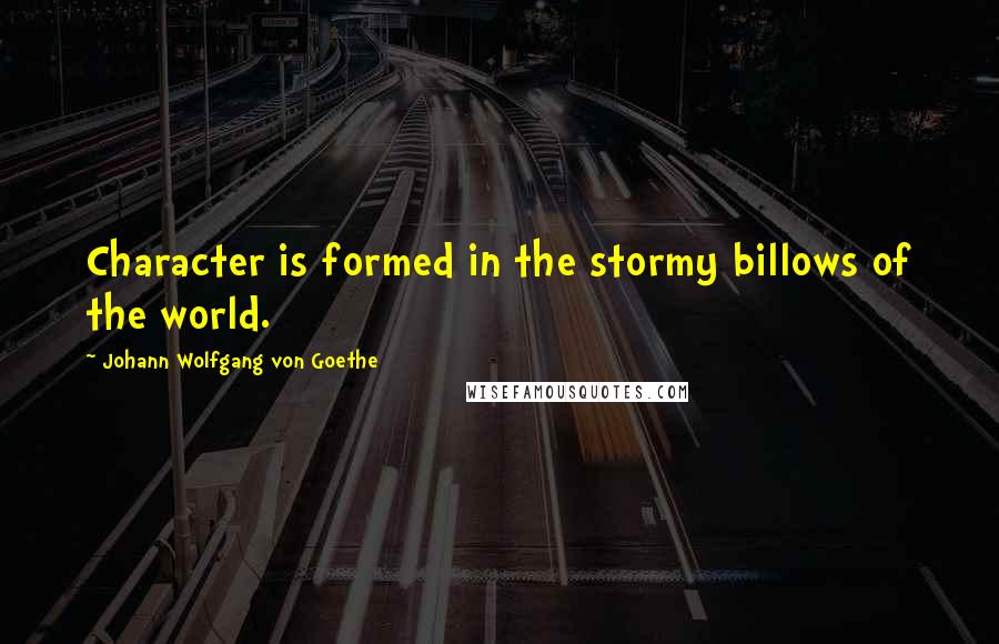 Johann Wolfgang Von Goethe Quotes: Character is formed in the stormy billows of the world.