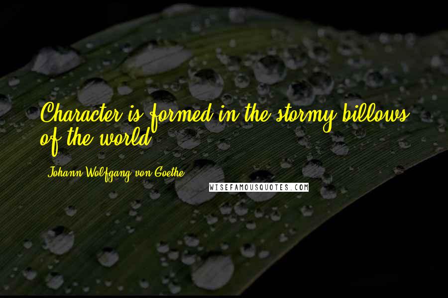 Johann Wolfgang Von Goethe Quotes: Character is formed in the stormy billows of the world.