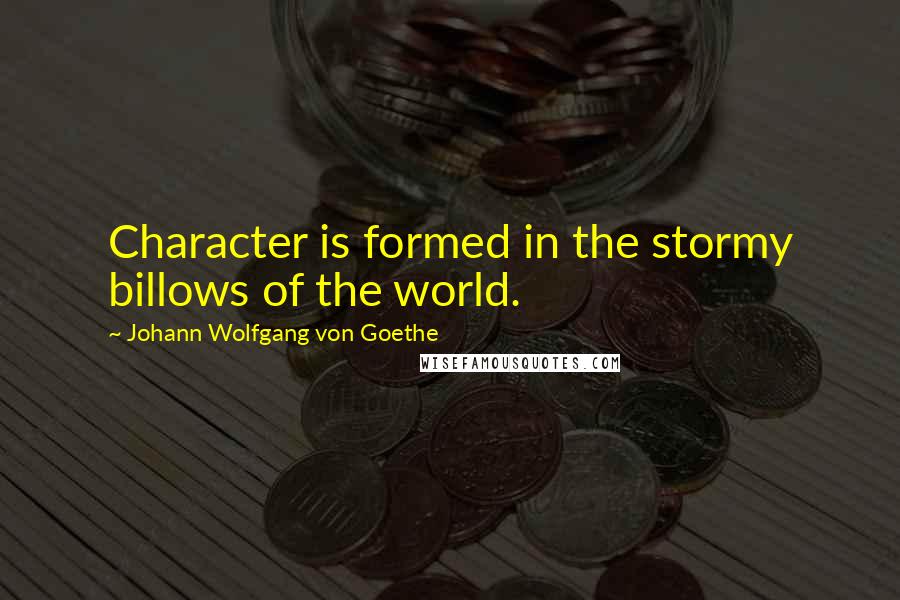 Johann Wolfgang Von Goethe Quotes: Character is formed in the stormy billows of the world.