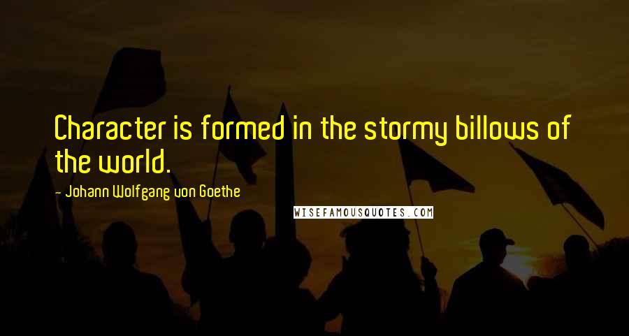 Johann Wolfgang Von Goethe Quotes: Character is formed in the stormy billows of the world.