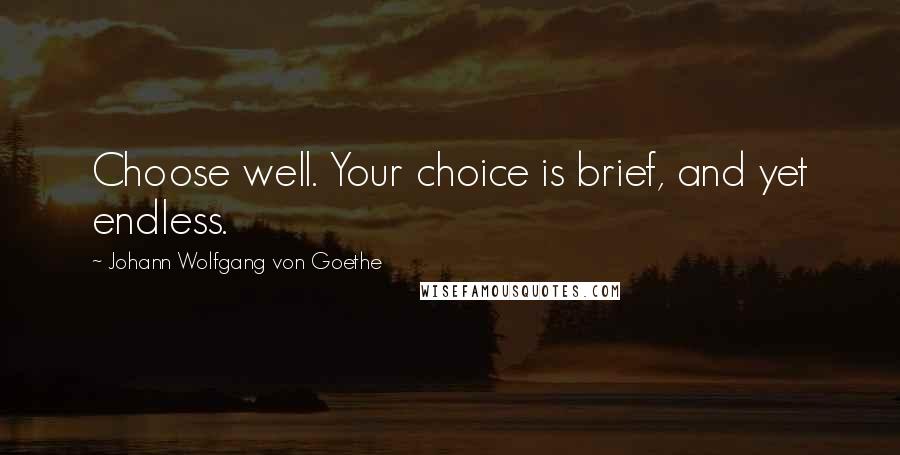 Johann Wolfgang Von Goethe Quotes: Choose well. Your choice is brief, and yet endless.