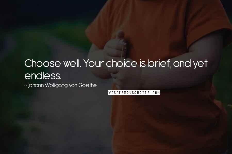 Johann Wolfgang Von Goethe Quotes: Choose well. Your choice is brief, and yet endless.