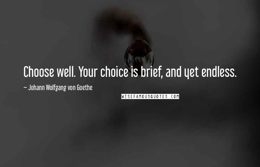 Johann Wolfgang Von Goethe Quotes: Choose well. Your choice is brief, and yet endless.