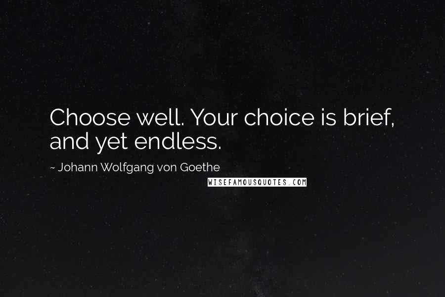 Johann Wolfgang Von Goethe Quotes: Choose well. Your choice is brief, and yet endless.