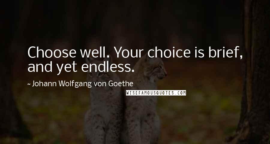 Johann Wolfgang Von Goethe Quotes: Choose well. Your choice is brief, and yet endless.