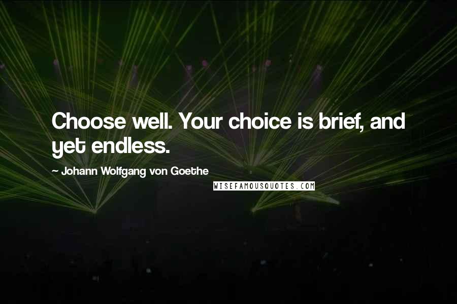 Johann Wolfgang Von Goethe Quotes: Choose well. Your choice is brief, and yet endless.