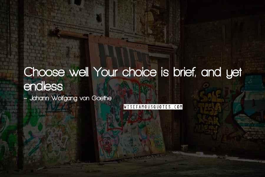Johann Wolfgang Von Goethe Quotes: Choose well. Your choice is brief, and yet endless.
