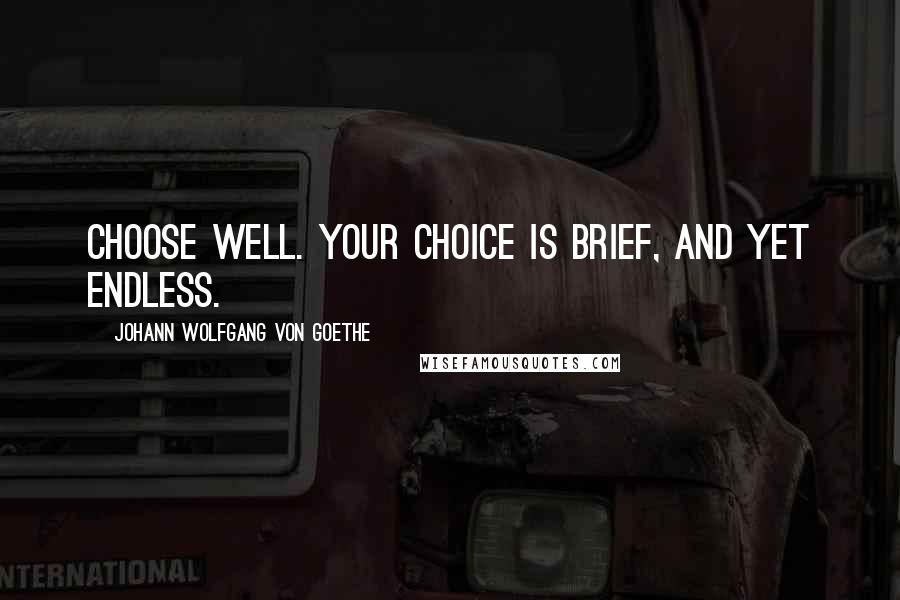 Johann Wolfgang Von Goethe Quotes: Choose well. Your choice is brief, and yet endless.