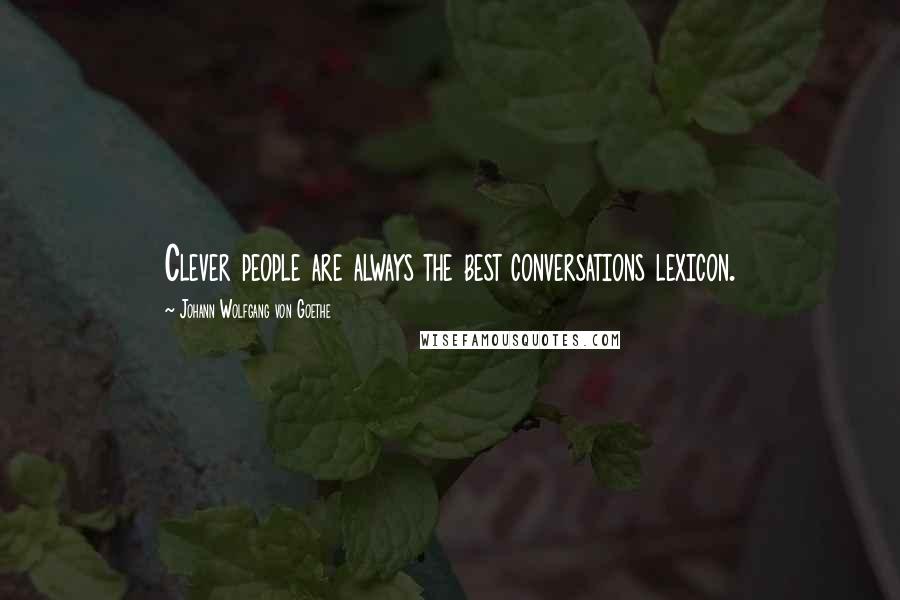 Johann Wolfgang Von Goethe Quotes: Clever people are always the best conversations lexicon.