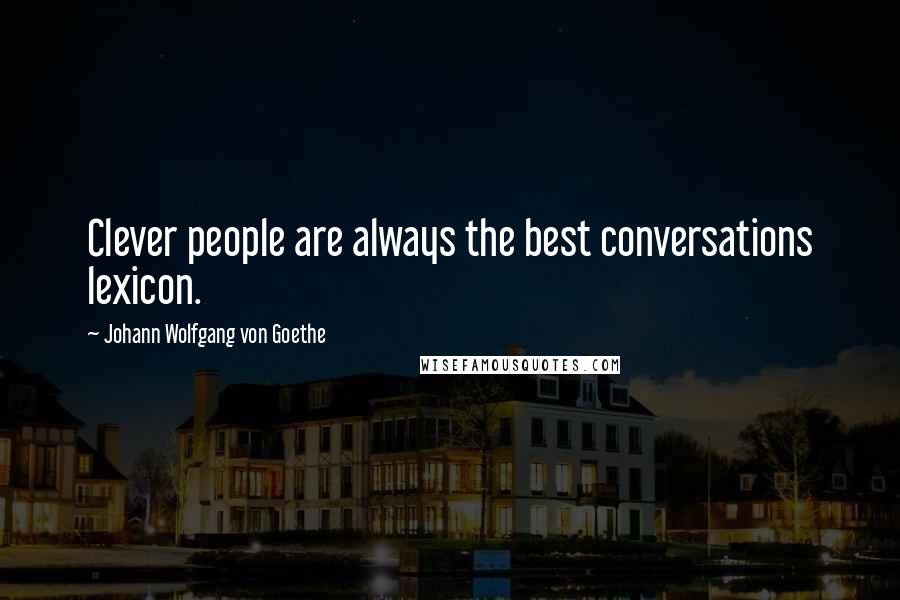 Johann Wolfgang Von Goethe Quotes: Clever people are always the best conversations lexicon.