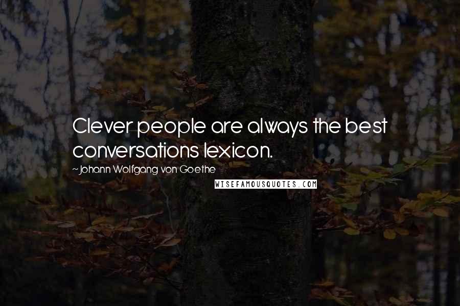 Johann Wolfgang Von Goethe Quotes: Clever people are always the best conversations lexicon.