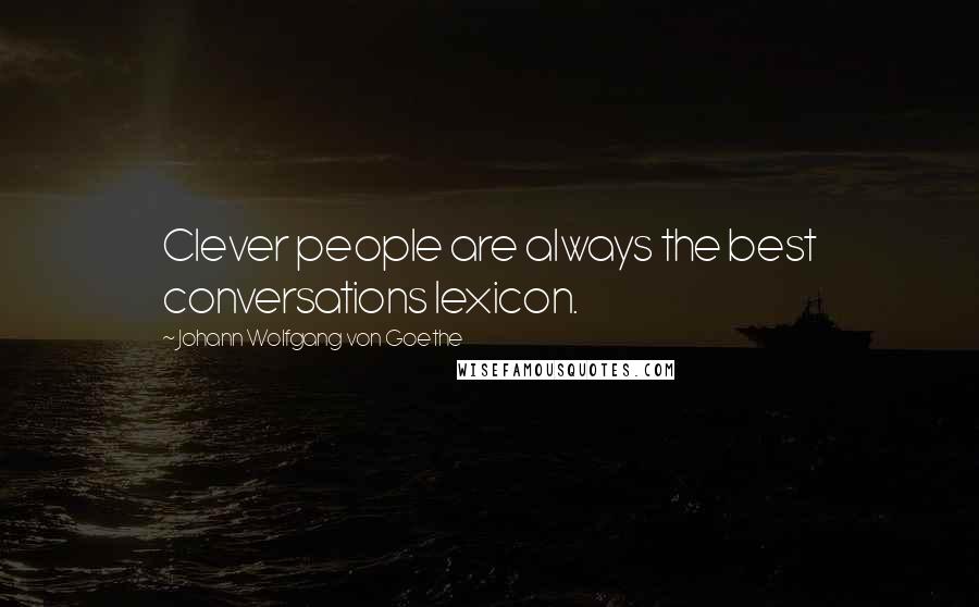 Johann Wolfgang Von Goethe Quotes: Clever people are always the best conversations lexicon.