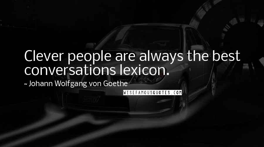 Johann Wolfgang Von Goethe Quotes: Clever people are always the best conversations lexicon.