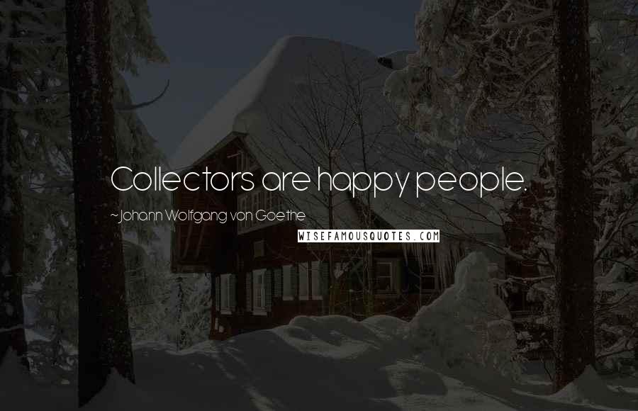 Johann Wolfgang Von Goethe Quotes: Collectors are happy people.