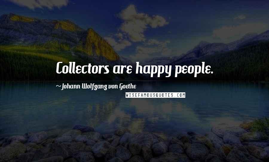 Johann Wolfgang Von Goethe Quotes: Collectors are happy people.