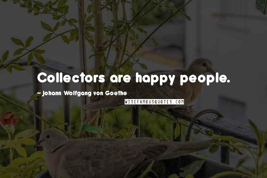 Johann Wolfgang Von Goethe Quotes: Collectors are happy people.