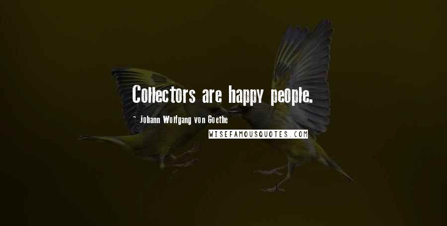 Johann Wolfgang Von Goethe Quotes: Collectors are happy people.