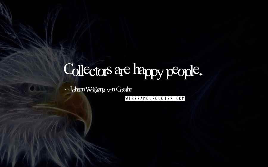 Johann Wolfgang Von Goethe Quotes: Collectors are happy people.