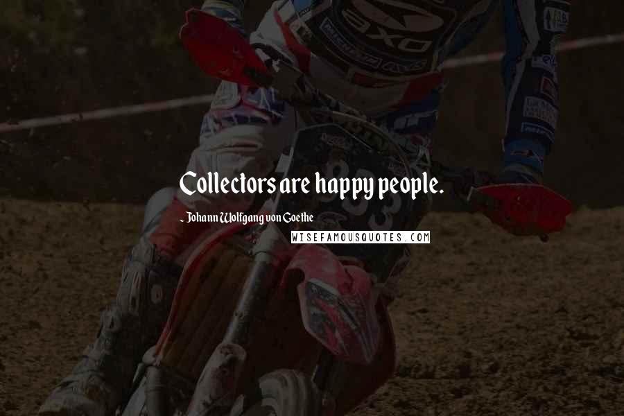 Johann Wolfgang Von Goethe Quotes: Collectors are happy people.
