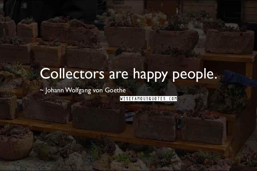 Johann Wolfgang Von Goethe Quotes: Collectors are happy people.