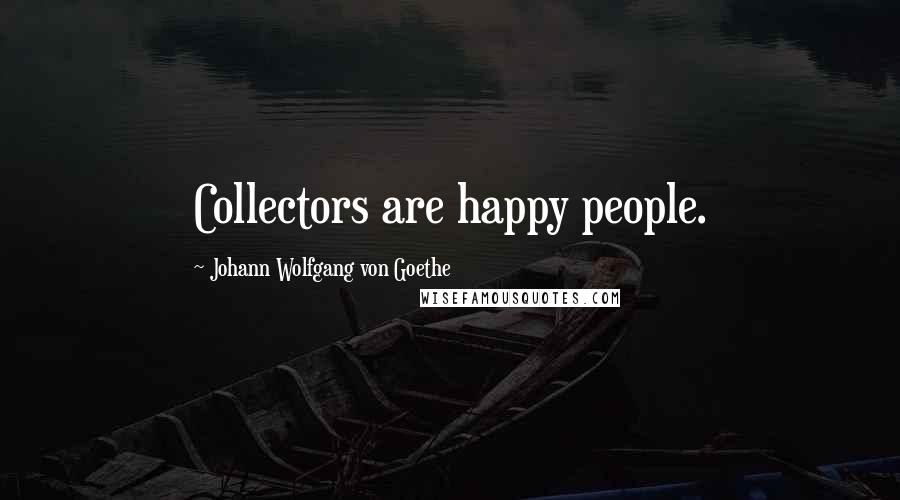 Johann Wolfgang Von Goethe Quotes: Collectors are happy people.