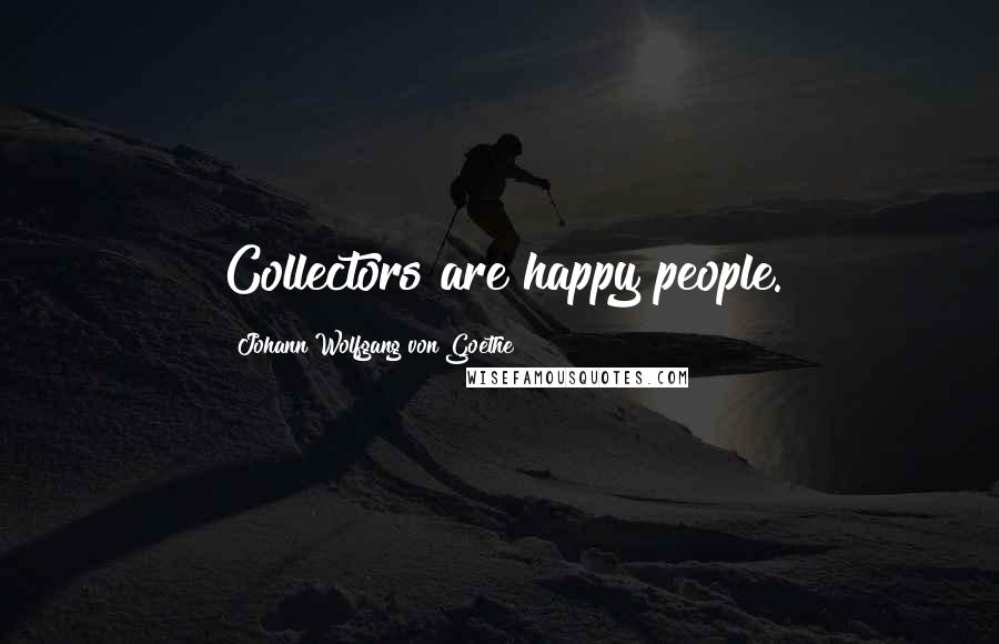 Johann Wolfgang Von Goethe Quotes: Collectors are happy people.