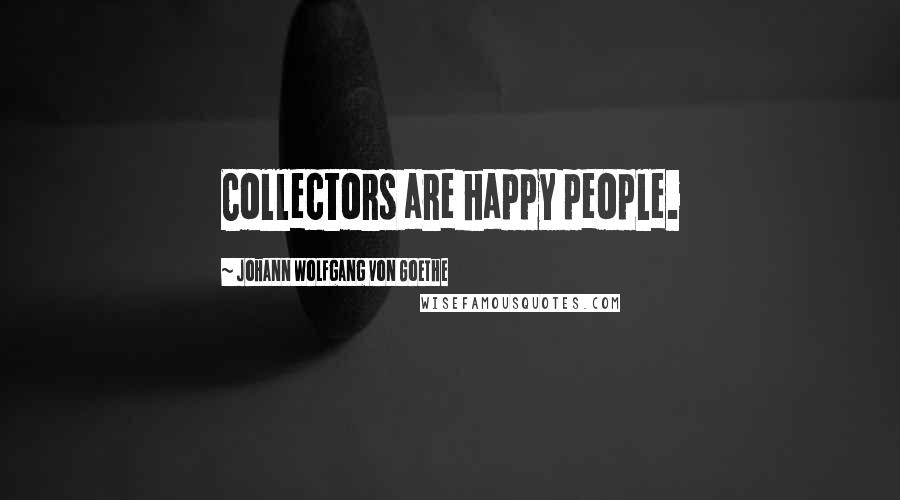 Johann Wolfgang Von Goethe Quotes: Collectors are happy people.