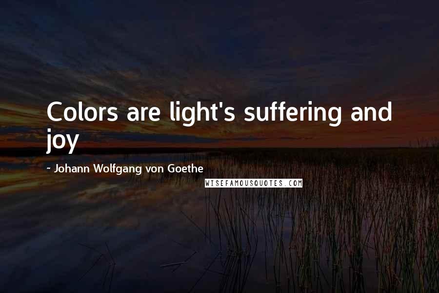 Johann Wolfgang Von Goethe Quotes: Colors are light's suffering and joy