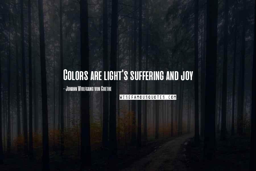 Johann Wolfgang Von Goethe Quotes: Colors are light's suffering and joy