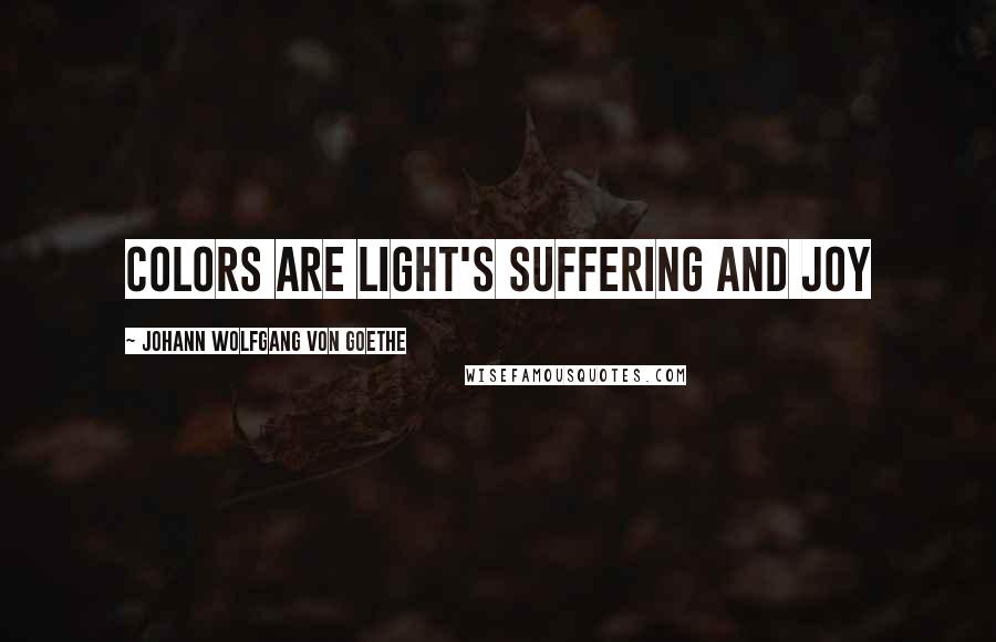 Johann Wolfgang Von Goethe Quotes: Colors are light's suffering and joy