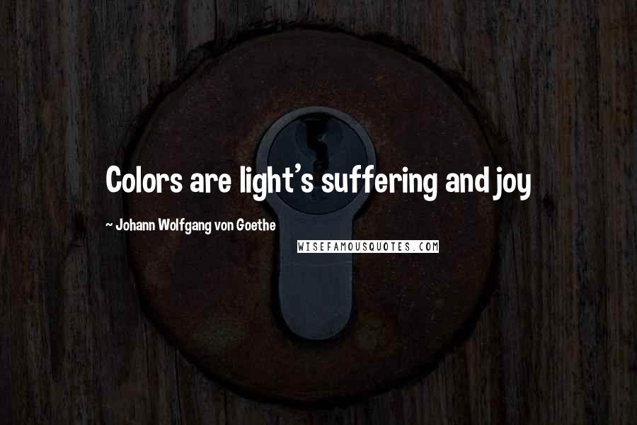 Johann Wolfgang Von Goethe Quotes: Colors are light's suffering and joy