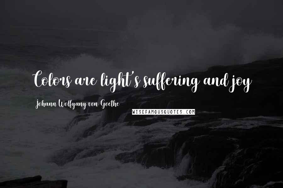 Johann Wolfgang Von Goethe Quotes: Colors are light's suffering and joy