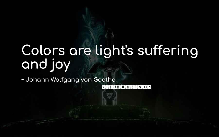 Johann Wolfgang Von Goethe Quotes: Colors are light's suffering and joy