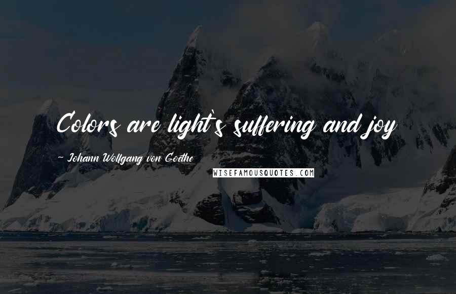 Johann Wolfgang Von Goethe Quotes: Colors are light's suffering and joy