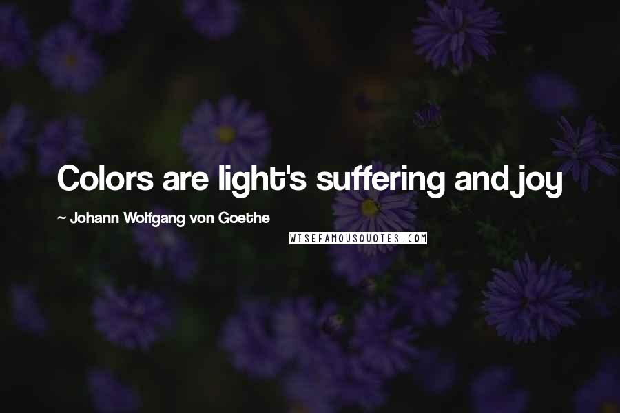 Johann Wolfgang Von Goethe Quotes: Colors are light's suffering and joy