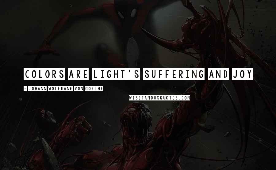 Johann Wolfgang Von Goethe Quotes: Colors are light's suffering and joy