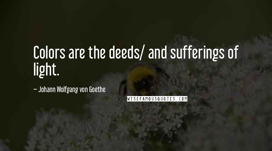 Johann Wolfgang Von Goethe Quotes: Colors are the deeds/ and sufferings of light.